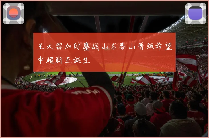 王大雷加时鏖战山东泰山晋级希望中超新王诞生