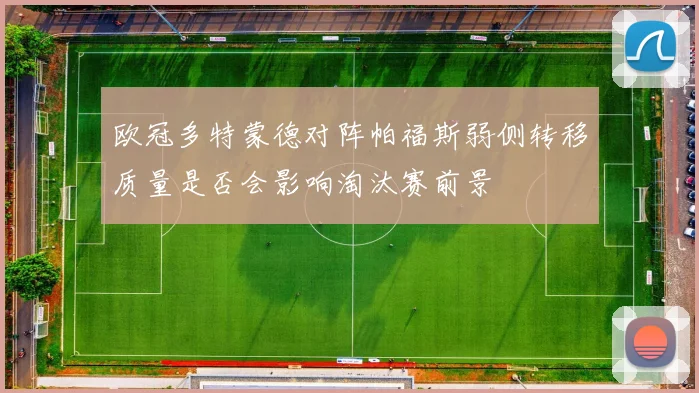 欧冠多特蒙德对阵帕福斯弱侧转移质量是否会影响淘汰赛前景