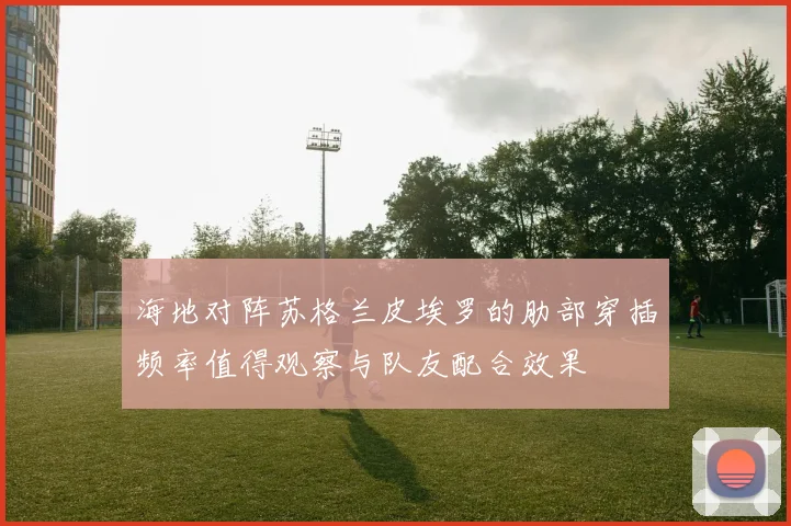 海地对阵苏格兰皮埃罗的肋部穿插频率值得观察与队友配合效果