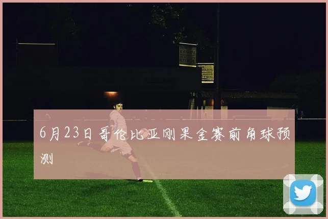 6月23日哥伦比亚刚果金赛前角球预测