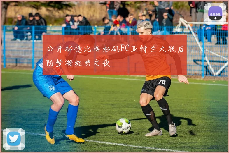 公开杯德比洛杉矶FC亚特兰大联后防梦游经典之夜