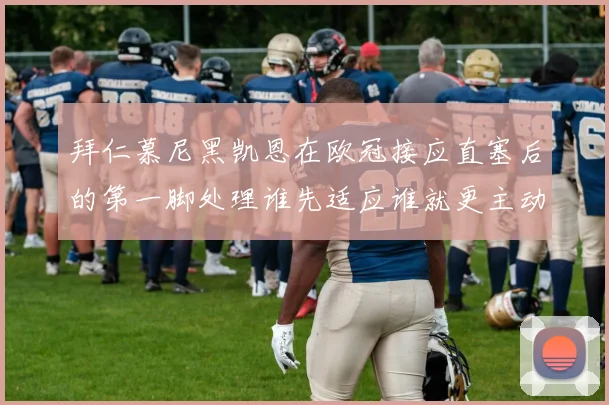拜仁慕尼黑凯恩在欧冠接应直塞后的第一脚处理谁先适应谁就更主动