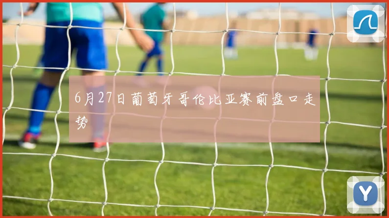 6月27日葡萄牙哥伦比亚赛前盘口走势