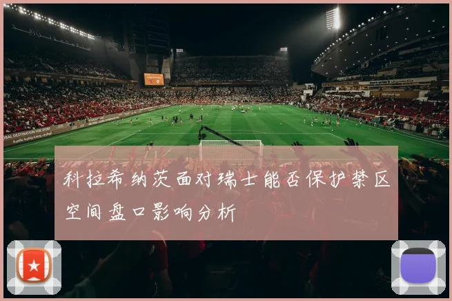 科拉希纳茨面对瑞士能否保护禁区空间盘口影响分析