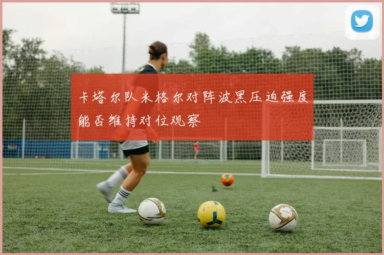卡塔尔队米格尔对阵波黑压迫强度能否维持对位观察