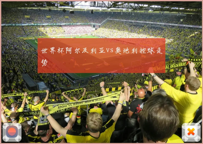 世界杯阿尔及利亚vs奥地利控球走势