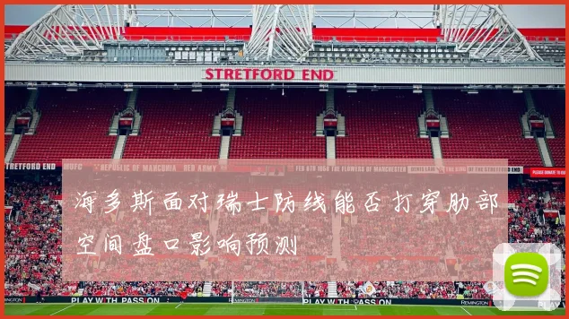 海多斯面对瑞士防线能否打穿肋部空间盘口影响预测